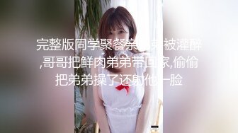 完整版同学聚餐亲弟弟被灌醉,哥哥把鲜肉弟弟带回家,偷偷把弟弟操了还射他一脸