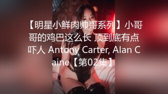 【明星小鲜肉帅哥系列】小哥哥的鸡巴这么长 顶到底有点吓人 Antony Carter, Alan Caine【第02集】