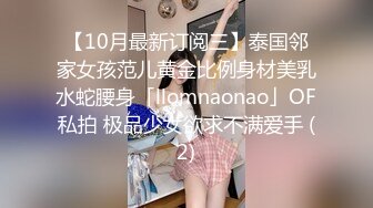 【10月最新订阅三】泰国邻家女孩范儿黄金比例身材美乳水蛇腰身「llomnaonao」OF私拍 极品少女欲求不满爱手 (2)