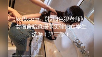 kcf9.com-《校园色狼老师》女宿舍暗藏摄像头偷拍女学生洗澡（第三部）