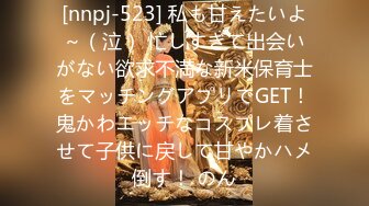 [nnpj-523] 私も甘えたいよ～（泣） 忙しすぎて出会いがない欲求不満な新米保育士をマッチングアプリでGET！鬼かわエッチなコスプレ着させて子供に戻して甘やかハメ倒す！ のん