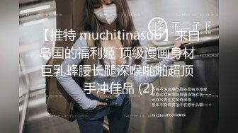 【推特 muchitinasub】来自岛国的福利姬 顶级漫画身材 巨乳蜂腰长腿深喉啪啪超顶 手冲佳品 (2)