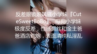 反差眼镜娘风骚小学妹『CuteSweetBoBo』✿母狗小学妹极度反差，性感黑丝和金主爸爸酒店约炮，表面清纯私淫乱