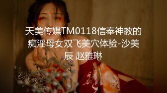 天美传媒TM0118信奉神教的痴淫母女双飞美穴体验-沙美辰 赵雅琳