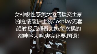 女神级性感美女酒店援交土豪啪啪,情趣护士装Cosplay无套颜射,极品翘臀大奶,每次操的都呻吟大叫,爽完还要,国语!