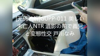 [无码破解]GUPP-011 美しい未亡人NTR 遺影の前で義兄と変態性交 戸川なみ