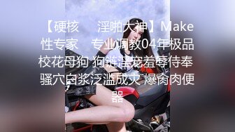 【硬核❤️淫啪大神】Make性专家✨ 专业调教04年极品校花母狗 狗链淫宠羞辱侍奉 骚穴白浆泛滥成灾 爆肏肉便器