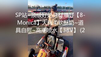 SP站~顶级好奶身材爆好【8-Monica】大胸柔软酥奶~道具自慰~高潮喷水【38V】 (27)