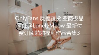 OnlyFans 反差骚货 亚裔极品网红@LonelyMeow 最新付费订阅啪啪福利作品合集3