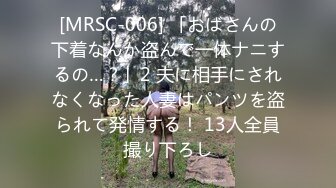 [MRSC-006] 「おばさんの下着なんか盗んで一体ナニするの…？」2 夫に相手にされなくなった人妻はパンツを盗られて発情する！ 13人全員撮り下ろし