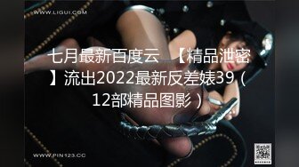 七月最新百度云❤【精品泄密】流出2022最新反差婊39（12部精品图影）