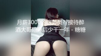 月薪3000的服务员??接待醉酒大哥陪睡后少干一年 - 糖糖