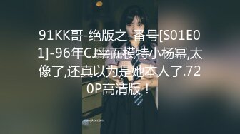 91KK哥-绝版之-番号[S01E01]-96年CJ平面模特小杨幂,太像了,还真以为是她本人了.720P高清版！