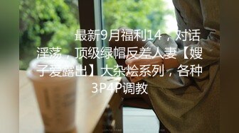 ⚫️⚫️最新9月福利14，对话淫荡，顶级绿帽反差人妻【嫂子爱露出】大杂烩系列，各种3P4P调教