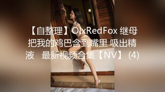 【自整理】OlxRedFox 继母把我的鸡巴含到嘴里 吸出精液   最新视频合集【NV】 (4)