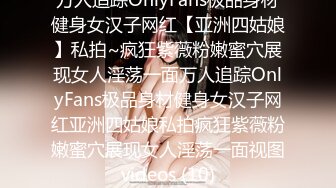 万人追踪OnlyFans极品身材健身女汉子网红【亚洲四姑娘】私拍~疯狂紫薇粉嫩蜜穴展现女人淫荡一面万人追踪OnlyFans极品身材健身女汉子网红亚洲四姑娘私拍疯狂紫薇粉嫩蜜穴展现女人淫荡一面视图videos (10)