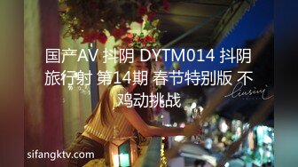 国产AV 抖阴 DYTM014 抖阴旅行射 第14期 春节特别版 不鸡动挑战