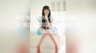 麻豆传媒 MM-048 情色指油压 痴女按摩师的额外福利 吴MM