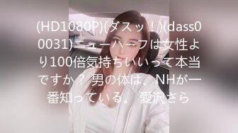 (HD1080P)(ダスッ！)(dass00031)ニューハーフは女性より100倍気持ちいいって本当ですか？ 男の体は、NHが一番知っている。 愛沢さら