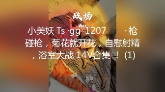 小美妖 Ts ·gg-1207 ❤️ · 枪碰枪，菊花就开花，自慰射精，浴室大战 14V合集 ！ (1)