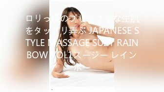 ロリっ娘のプリップリな生肌をタップリ弄ぶ JAPANESE STYLE MASSAGE SUZY RAINBOW VOL1スージー レインボー