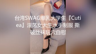 台湾SWAG爆乳大学生『Cutiea』淫荡女大生水手制服 撕破丝袜玩穴自慰