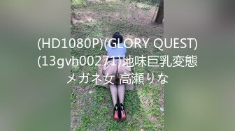 (HD1080P)(GLORY QUEST)(13gvh00271)地味巨乳変態メガネ女 高瀬りな