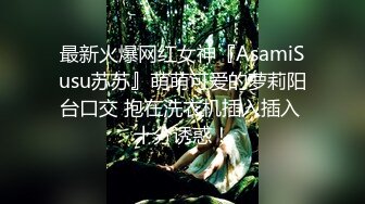 最新火爆网红女神『AsamiSusu苏苏』萌萌可爱的萝莉阳台口交 抱在洗衣机插入插入 十分诱惑！