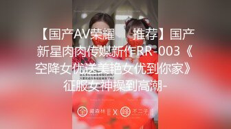 【国产AV荣耀❤️推荐】国产新星肉肉传媒新作RR-003《空降女优送美艳女优到你家》征服女神操到高潮-