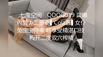 ✿七度空间✿ QDOG019 口爆内射の二重奏▌Cola酱▌女仆兔宝宝侍奉 超享受精湛口技 梅开二度双穴榨精