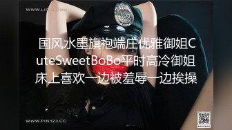  国风水墨旗袍端庄优雅御姐CuteSweetBoBo平时高冷御姐床上喜欢一边被羞辱一边挨操