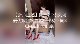 【新片速遞】国产CD系列可爱伪娘金婉萱体验坐骑不同8CM超粗大肛塞 