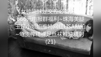 《女神嫩妹足交控必备》最新666元电报群福利~珠海美腿玉足小姐姐推特网红LISA私拍~龟责榨精裸足丝袜推油精射 (21)