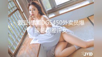 爱豆传媒IDG5450外卖员爆操惩罚差评女