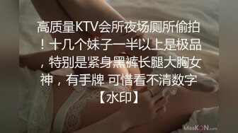 高质量KTV会所夜场厕所偷拍！十几个妹子一半以上是极品，特别是紧身黑裤长腿大胸女神，有手牌 可惜看不清数字【水印】