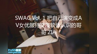 SWAG Vol. 1 把自己演变成AV女优服侍交友软体认识的哥哥 ZIA