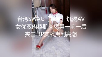 台湾SWAG『希希』饥渴AV女优双肉棒肌肉猛男一前一后夹击 3P实战爽到高潮