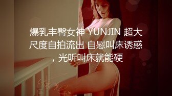 爆乳丰臀女神 YUNJIN 超大尺度自拍流出 自慰叫床诱惑，光听叫床就能硬