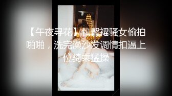 【午夜寻花】包臀裙骚女偷拍啪啪，洗完澡沙发调情扣逼上位骑乘猛操